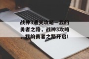 战神3通关攻略—我的勇者之路，战神3攻略，我的勇者之路开启！