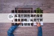 捕鱼游戏如何火爆全球,从流行到热潮的探索,捕鱼游戏,从流行到热潮的全球探索 捕鱼游戏如何火爆全球,从流行到热潮的探索,捕鱼游戏,从流行到热潮的全球探索