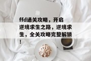ffd通关攻略，开启逆境求生之路，逆境求生，全关攻略完整解锁！