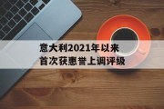 意大利2021年以来首次获惠誉上调评级