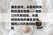 捕鱼游戏，从胜利到失败的漫长旅程——我的120万局经验，从胜利到失败的捕鱼游戏，我的120万局经验之旅