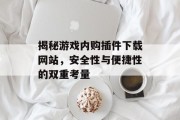 揭秘游戏内购插件下载网站，安全性与便捷性的双重考量