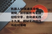 机器人49关通关攻略视频，详尽解析与实战经验分享，自动通关四十九关，揭秘实战技巧与应对策略