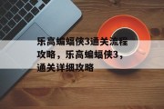 乐高蝙蝠侠3通关流程攻略,乐高蝙蝠侠3,通关详细攻略