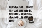 几何通关攻略，破解密码并达成目标的秘密，几何谜题，破解密码，通关攻略让你解锁神秘目标