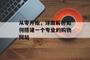 从零开始，详细解析如何搭建一个专业的购物网站