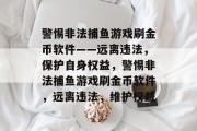 警惕非法捕鱼游戏刷金币软件——远离违法,保护自身权益,警惕非法捕鱼游戏刷金币软件,远离违法,维护权益 警惕非法捕鱼游戏刷金币软件——远离违法,保护自身权益,警惕非法捕鱼游戏刷金币软件,远离违法,维护权益