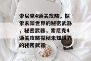 索尼克4通关攻略,探索未知世界的秘密武器,秘密武器,索尼克4通关攻略探秘未知世界的秘密武器 索尼克4通关攻略,探索未知世界的秘密武器,秘密武器,索尼克4通关攻略探秘未知世界的秘密武器