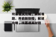 坟墓通关攻略,破解难题、开启新旅程,解谜攻略,坟墓通关秘籍