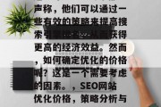 SEO网站优化的价格问题一直是个争议的话题。许多SEO专家都声称，他们可以通过一些有效的策略来提高搜索引擎排名，从而获得更高的经济效益。然而，如何确定优化的价格呢？这是一个需要考虑的因素。，SEO网站优化价格，策略分析与经济计算，SEO关键词设置、预算管理、效果评估及收入预测