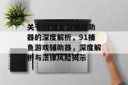 关于91捕鱼游戏辅助器的深度解析，91捕鱼游戏辅助器，深度解析与法律风险揭示