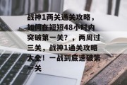 战神1两关通关攻略，如何在短短48小时内突破第一关？，两周过三关，战神1通关攻略大全！一战到底速破第一关