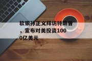 软银孙正义拜访特朗普，宣布对美投资1000亿美元