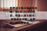 机甲战士格斗版通关攻略，从0到1的进阶挑战，机器人战士格斗: 初级通关攻略！从零到一的入阶挑战