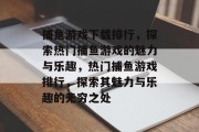 捕鱼游戏下载排行，探索热门捕鱼游戏的魅力与乐趣，热门捕鱼游戏排行，探索其魅力与乐趣的无穷之处