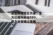 企业网站优化方案，全方位提升网站SEO，助力企业线上发展