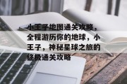 小王子地图通关攻略,全程游历你的地球,小王子,神秘星球之旅的终极通关攻略