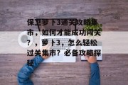 保卫萝卜3通关攻略集市,如何才能成功闯关?,萝卜3,怎么轻松过关集市?必备攻略探秘 保卫萝卜3通关攻略集市,如何才能成功闯关?,萝卜3,怎么轻松过关集市?必备攻略探秘