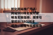 优化网站推广排名: 网站SEO排名提升策略及实施指南，搜索引擎优化(SEO)排名提升，策略与实施指南