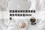欧盟提议将伦敦清算业务许可延长至2028年