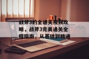 战斧3的全通关视频攻略,战斧3完美通关全程指南,从基础到精通