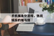 手机捕鱼分游戏，休闲娱乐的捕与得