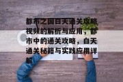 都市之国白天通关攻略视频的解析与应用,都市中的通关攻略,白天通关秘籍与实践应用详解