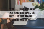 攻略一，致命的遗嘱通关！轻松掌握流程，攻略二，游戏攻略秘籍！快速解锁新篇章