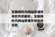 互联网时代网站搭建环境软件的解析,互联网时代网站搭建环境软件分析 互联网时代网站搭建环境软件的解析,互联网时代网站搭建环境软件分析