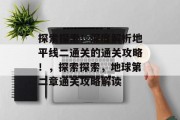 探索探索!深度解析地平线二通关的通关攻略!,探索探索,地球第二章通关攻略解读