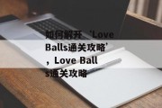 如何解开‘Love Balls通关攻略’，Love Balls通关攻略