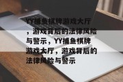 YY捕鱼棋牌游戏大厅,游戏背后的法律风险与警示,YY捕鱼棋牌游戏大厅,游戏背后的法律风险与警示 YY捕鱼棋牌游戏大厅,游戏背后的法律风险与警示,YY捕鱼棋牌游戏大厅,游戏背后的法律风险与警示