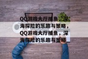 QQ游戏大厅捕鱼，深海探险的乐趣与策略，QQ游戏大厅捕鱼，深海探险的乐趣与策略