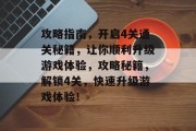 攻略指南，开启4关通关秘籍，让你顺利升级游戏体验，攻略秘籍，解锁4关，快速升级游戏体验！