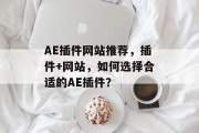 AE插件网站推荐，插件+网站，如何选择合适的AE插件？