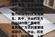 中山是中国的一座历史文化名城，其地理位置优越，环境优美，人民淳朴善良。在众多的城市中，中山以其独特的魅力和独特的优势而闻名。其中，中山的官方网站SEO推广策略也是其推广方式的重要组成部分。，中山，历史悠久、环境优美、人民淳朴善良的综合性城市SEO推广策略