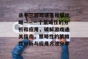 杀手三游戏通关视频攻略——一个策略性的分析和应用,破解游戏通关指南,策略性的策略性分析与应用方法分享