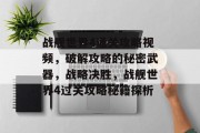 战舰世界4通关攻略视频，破解攻略的秘密武器，战略决胜，战舰世界4过关攻略秘籍探析