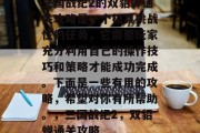 三国战纪2的双貂蝉通关攻略是一个极具挑战性的任务,它需要玩家充分利用自己的操作技巧和策略才能成功完成。下面是一些有用的攻略,希望对你有所帮助。,三国战纪2,双貂蝉通关攻略