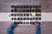 揭秘手机捕鱼游戏程序原理——从视频看游戏背后的技术魅力，揭秘手机捕鱼游戏程序原理，视频揭示技术魅力背后
