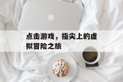 点击游戏，指尖上的虚拟冒险之旅