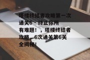 塔楼终结者攻略第一次通关6 - 终止你所有难题!,塔楼终结者攻略,6次通关第6关全揭秘!