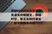 穿越时空的长生祭第五关通关攻略图文,穿越时空,第五关如何通关?图文攻略来详解!