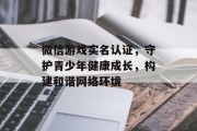 微信游戏实名认证，守护青少年健康成长，构建和谐网络环境