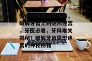 假牙与魔鬼通关攻略,破解牙齿上的隐形迷宫,牙医必看,牙科难关揭秘!破解牙齿隐形迷宫的神秘秘籍