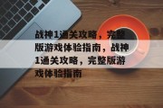 战神1通关攻略,完整版游戏体验指南,战神1通关攻略,完整版游戏体验指南