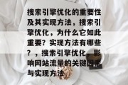 搜索引擎优化的重要性及其实现方法，搜索引擎优化，为什么它如此重要？实现方法有哪些？，搜索引擎优化，影响网站流量的关键因素与实现方法