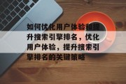 如何优化用户体验和提升搜索引擎排名，优化用户体验，提升搜索引擎排名的关键策略