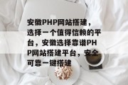 安徽PHP网站搭建,选择一个值得信赖的平台,安徽选择靠谱PHP网站搭建平台,安全可靠一键搭建 安徽PHP网站搭建,选择一个值得信赖的平台,安徽选择靠谱PHP网站搭建平台,安全可靠一键搭建