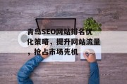 青岛SEO网站排名优化策略，提升网站流量，抢占市场先机